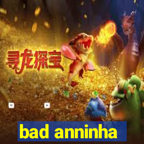 bad anninha